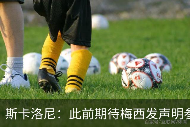 斯卡洛尼：此前期待梅西发声明参加世界杯，他说不会发要等名单出